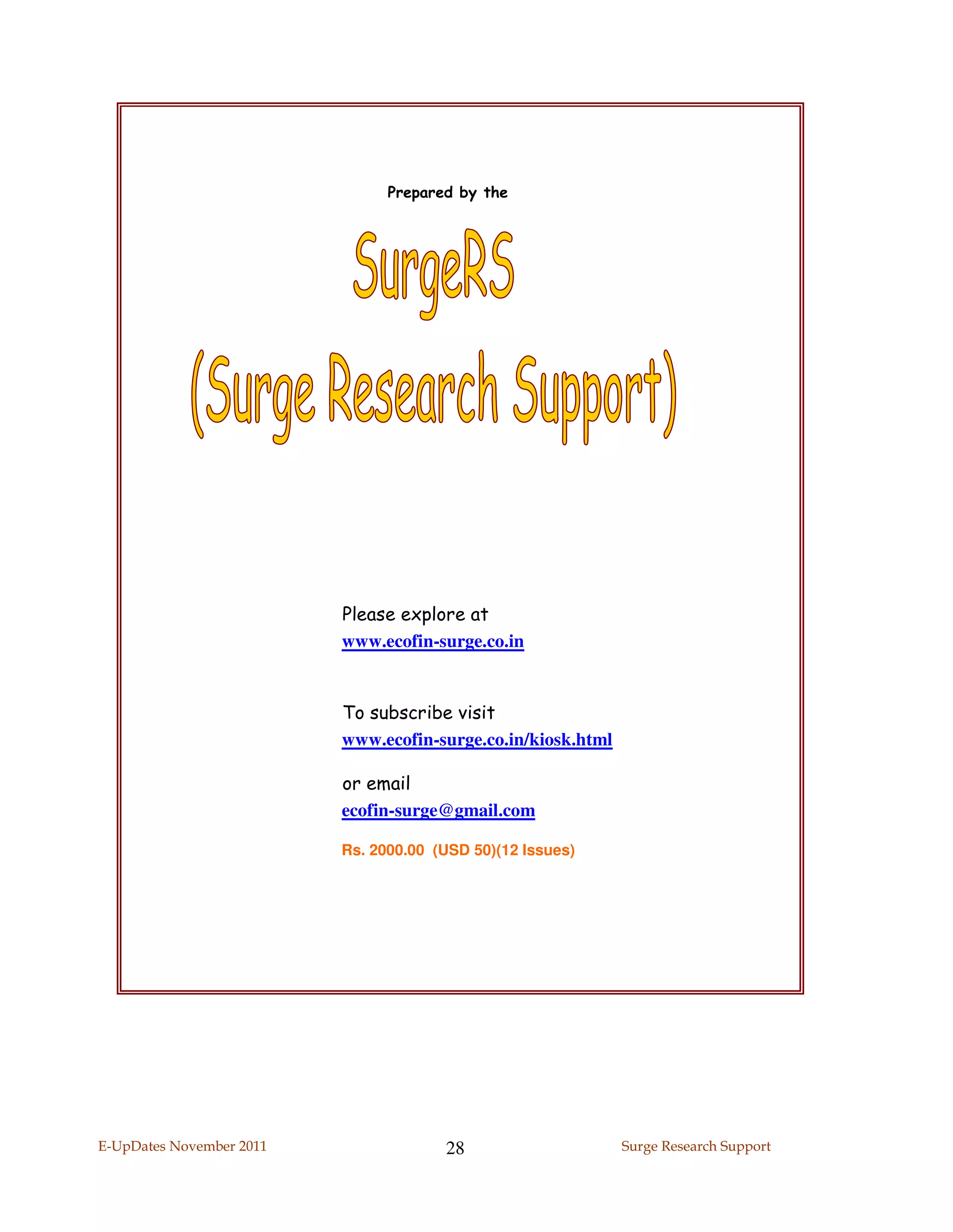 Prepared by the




                          Please explore at
                          www.ecofin-surge.co.in


                          To subscribe visit
                          www.ecofin-surge.co.in/kiosk.html

                          or email
                          ecofin-surge@gmail.com

                          Rs. 2000.00 (USD 50)(12 Issues)




E-UpDates November 2011                28                     Surge Research Support
 