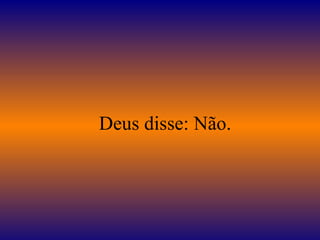    Deus disse: Não.  