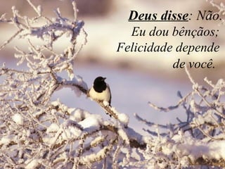   Deus disse : Não. Eu dou bênçãos;  Felicidade depende  de você .  