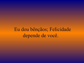 Eu dou bênçãos; Felicidade
    depende de você.
 