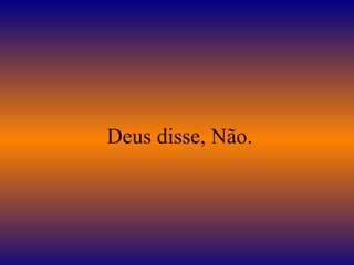 Deus disse, Não.
 