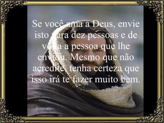 Se você ama a Deus, envie isto para dez pessoas e de volta a pessoa que lhe enviou. Mesmo que não acredite, tenha certeza que isso irá te fazer muito bem. 