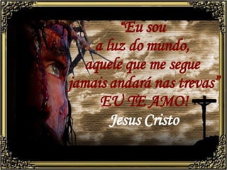 “ Eu sou  a luz do mundo,  aquele que me segue  jamais andará nas trevas” EU TE AMO! Jesus Cristo 