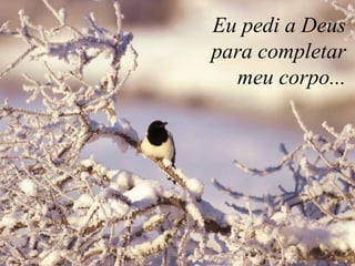 Eu pedi a Deus
para completar
meu corpo...
 