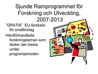 Sjunde Ramprogrammet för
      Forskning och Utveckling,
             2007-2013
”GRATIS” EU-forskare
  för småföretag
Hård...