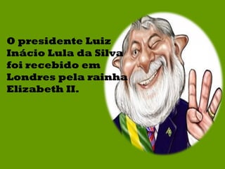 O presidente Luiz Inácio Lula da Silva foi recebido em Londres pela rainha Elizabeth II. 