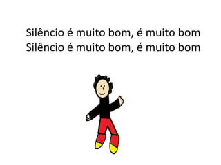 Silêncio é muito bom, é muito bomSilêncio é muito bom, é muito bom