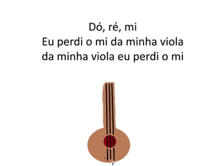 Dó, ré, miEu perdi o mi da minha violada minha viola eu perdi o mi