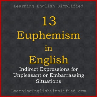 13
Euphemism
in
English
Indirect Expressions for
Unpleasant or Embarrassing
Situations
Learning English Simplified
LearningEnglishSimplified.com
 