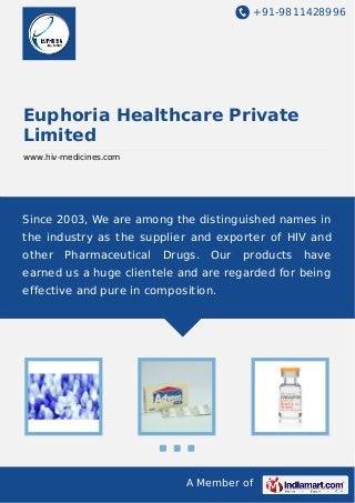 +91-9811428996

Euphoria Healthcare Private
Limited
www.hiv-medicines.com

Since 2003, We are among the distinguished names in
the industry as the supplier and exporter of HIV and
other

Pharmaceutical

Drugs.

Our

products

have

earned us a huge clientele and are regarded for being
effective and pure in composition.

A Member of

 