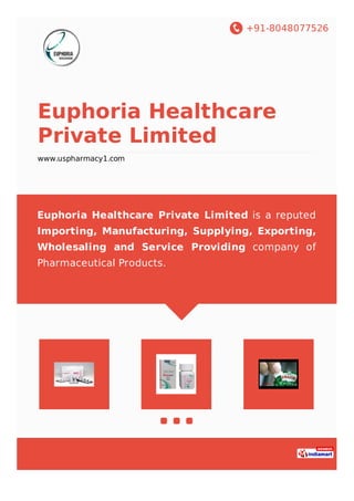+91-8048077526
Euphoria Healthcare
Private Limited
www.uspharmacy1.com
Euphoria Healthcare Private Limited is a reputed
Importing, Manufacturing, Supplying, Exporting,
Wholesaling and Service Providing company of
Pharmaceutical Products.
 