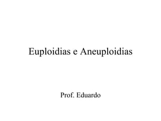 Euploidias e Aneuploidias Prof. Eduardo 