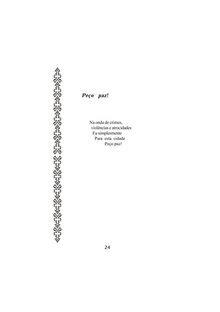 Peço paz!




  Na onda de crimes,
  violências e atrocidades
   Eu simplesmente
    Para esta cidade
          Peço paz!




          24
 