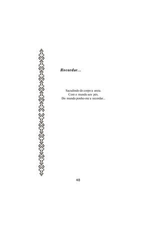 Recordar...




  Sacudindo do corpo a areia.
    Com o mundo aos pés.
Do mundo ponho-me a recordar...




          48
 