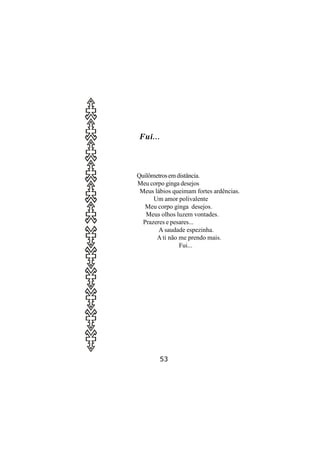 Fui...




Quilômetros em distância.
Meu corpo ginga desejos
 Meus lábios queimam fortes ardências.
      Um amor polivalente
   Meu corpo ginga desejos.
   Meus olhos luzem vontades.
  Prazeres e pesares...
        A saudade espezinha.
       A ti não me prendo mais.
                Fui...




         53
 