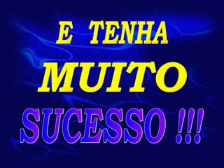 E  TENHA MUITO SUCESSO !!! 