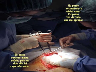 Eupossoreconstruir a minha casa; Eupossoterde tudoqueme apraza; Eupossorenovarminhasaúde; poisnavidanãoháo quenãomude. 