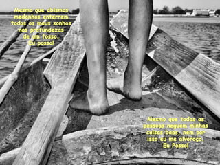 Mesmoqueabismosmedonhosenterremtodososmeussonhosnasprofundezasde um fosso. Euposso! Mesmoquetodas as pessoasneguemminhascoisas boas, nemporissoeu me alvoroço. EuPosso! 