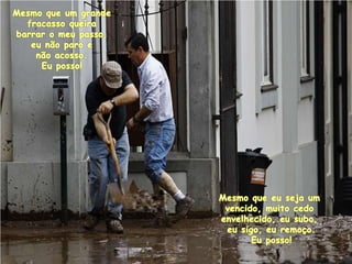 Mesmoque um grandefracassoqueirabarrar o meupasso, eunãoparoenãoacosso.  Euposso! Mesmoqueeuseja um vencido, muitocedoenvelhecido, eusubo,eusigo, euremoço.Euposso! 