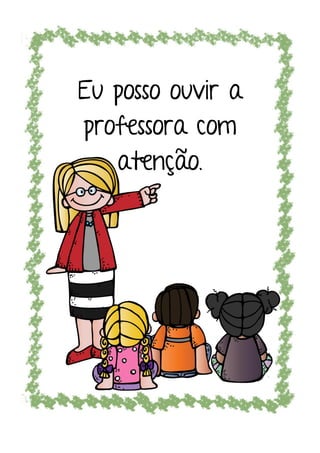 Eu posso ouvir a
professora com
atenção.
 