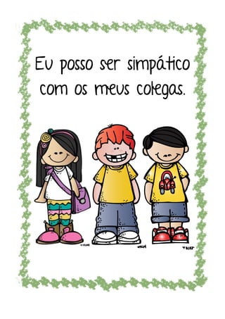 Eu posso ser simpático
com os meus colegas.
 