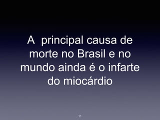 11
A principal causa de
morte no Brasil e no
mundo ainda é o infarte
do miocárdio
 