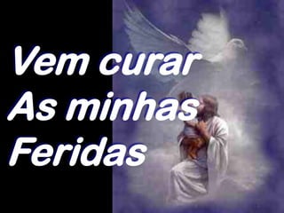 Vem curar
As minhas
Feridas
 