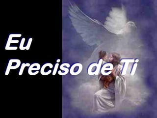 Eu
Preciso de Ti
 