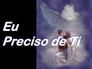Eu
Preciso de Ti
 