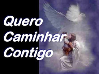 Quero
Caminhar
Contigo
 