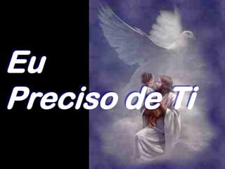 Eu
Preciso de Ti
 