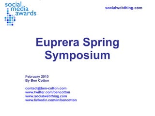 Euprera Spring Symposium February 2010 By Ben Cotton [email_address] www.twitter.com/bencotton www.socialwebthing.com www.linkedin.com/in/bencotton social web thing .com 