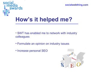 How’s it helped me? <ul><li>SWT has enabled me to network with industry colleagues </li></ul><ul><li>Formulate an opinion ...