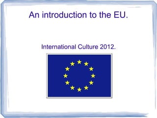 An introduction to the EU.


   International Culture 2012.
 