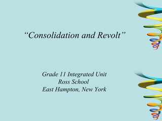 “ Consolidation and Revolt” Grade 11 Integrated Unit Ross School  East Hampton, New York 