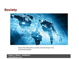 Society
Adrian J. Ebsary - @AJEbsary
AdrianEbsary.com
Image: http://blog.arkieva.com/my-network-design-is-not-
your-network-design/
 