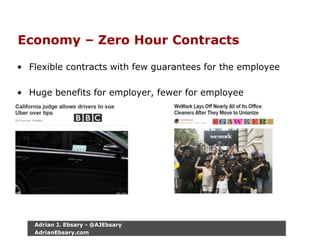 Economy – Zero Hour Contracts
• Flexible contracts with few guarantees for the employee
• Huge benefits for employer, fewer for employee
Adrian J. Ebsary - @AJEbsary
AdrianEbsary.com
 