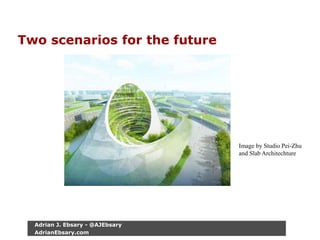 Two scenarios for the future
Image by Studio Pei-Zhu
and Slab Architechture
Adrian J. Ebsary - @AJEbsary
AdrianEbsary.com
 