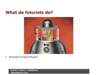 What do futurists do?
• Illustration by David Plunkert
Adrian J. Ebsary - @AJEbsary
AdrianEbsary.com
 