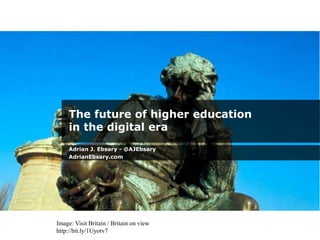 The future of higher education
in the digital era
Adrian J. Ebsary - @AJEbsary
AdrianEbsary.com
Image: Visit Britain / Britain on view
http://bit.ly/1Uyotv7
 