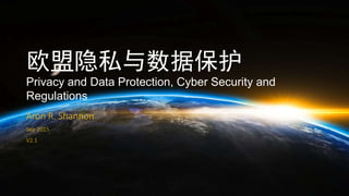 欧盟隐私与数据保护
Privacy and Data Protection, Cyber Security and
Regulations
Aron R. Shannon
Sep 2015
V2.1
 