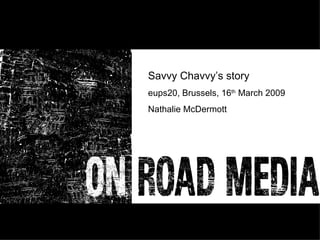Savvy Chavvy’s story eups20, Brussels, 16 th  March 2009 Nathalie McDermott 