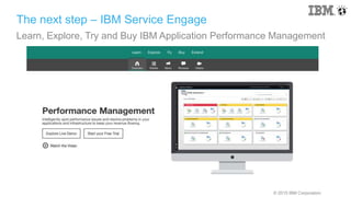 © 2015 IBM Corporation
The next step – IBM Service Engage
Learn, Explore, Try and Buy IBM Application Performance Management
 