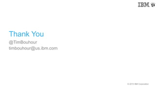 © 2015 IBM Corporation© 2015 IBM Corporation
Thank You
@TimBouhour
timbouhour@us.ibm.com
 