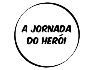 A Jornada 
do herói 
 