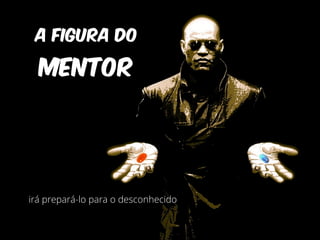 A FIGURA DO 
MENTOR 
irá prepará-lo para o desconhecido 
 