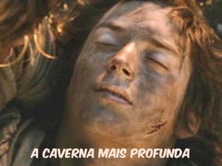 A CAVERNA MAIS PROFUNDA 
 