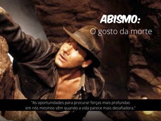 ABISMO: 
O gosto da morte 
"As oportunidades para procurar forças mais profundas 
em nós mesmos vêm quando a vida parece mais desafiadora." 
 