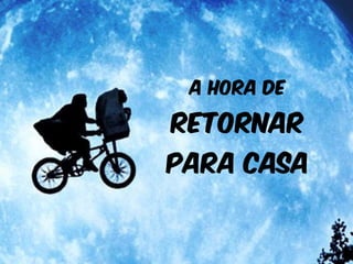 A HORA DE 
retornar 
para casa 
 