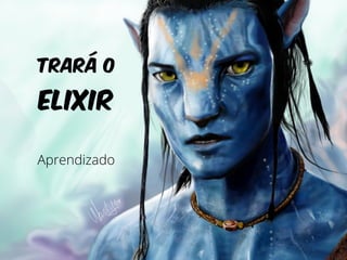 Trará o 
elixir 
Aprendizado 
 